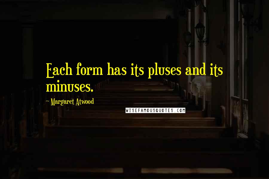 Margaret Atwood Quotes: Each form has its pluses and its minuses.