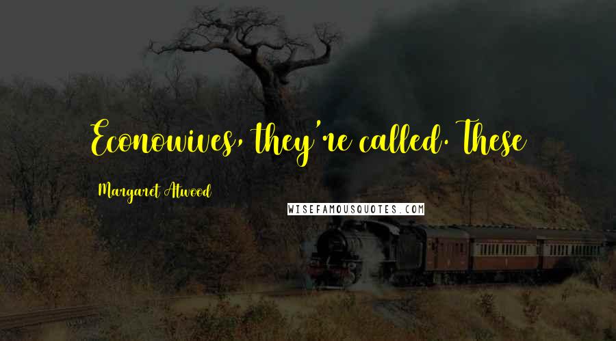 Margaret Atwood Quotes: Econowives, they're called. These