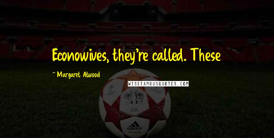 Margaret Atwood Quotes: Econowives, they're called. These