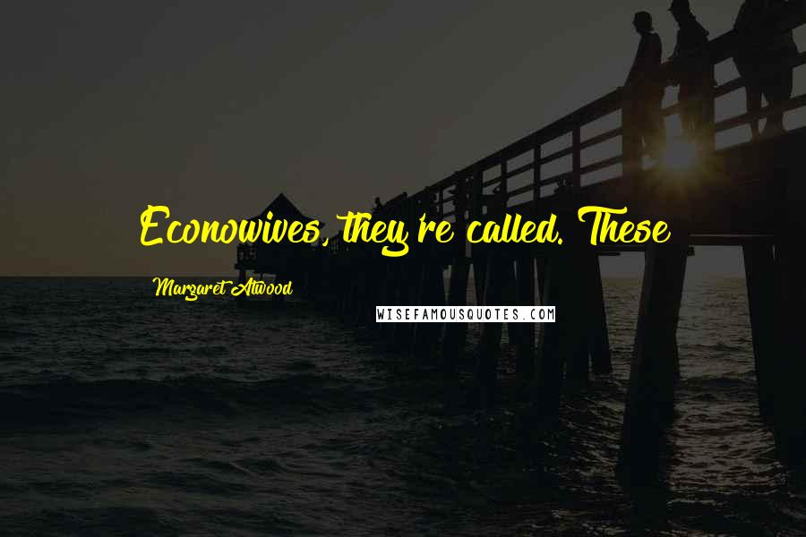 Margaret Atwood Quotes: Econowives, they're called. These