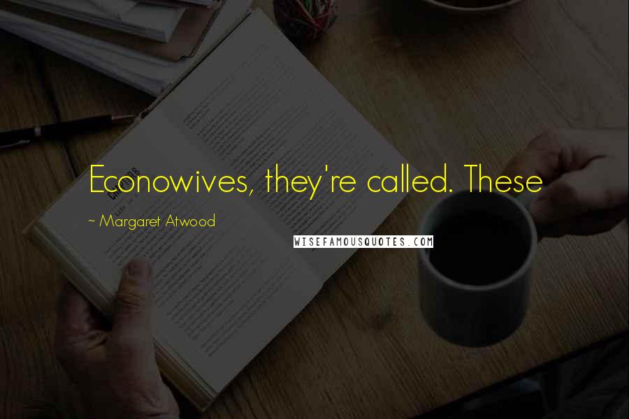 Margaret Atwood Quotes: Econowives, they're called. These