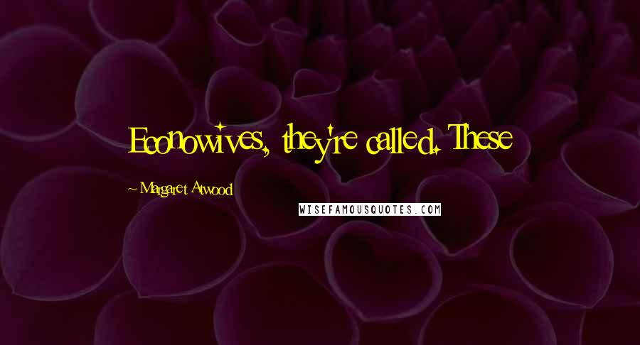 Margaret Atwood Quotes: Econowives, they're called. These