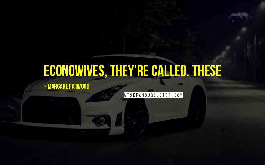 Margaret Atwood Quotes: Econowives, they're called. These