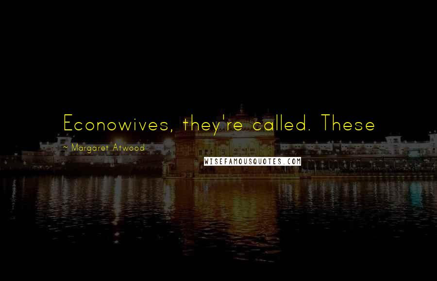 Margaret Atwood Quotes: Econowives, they're called. These