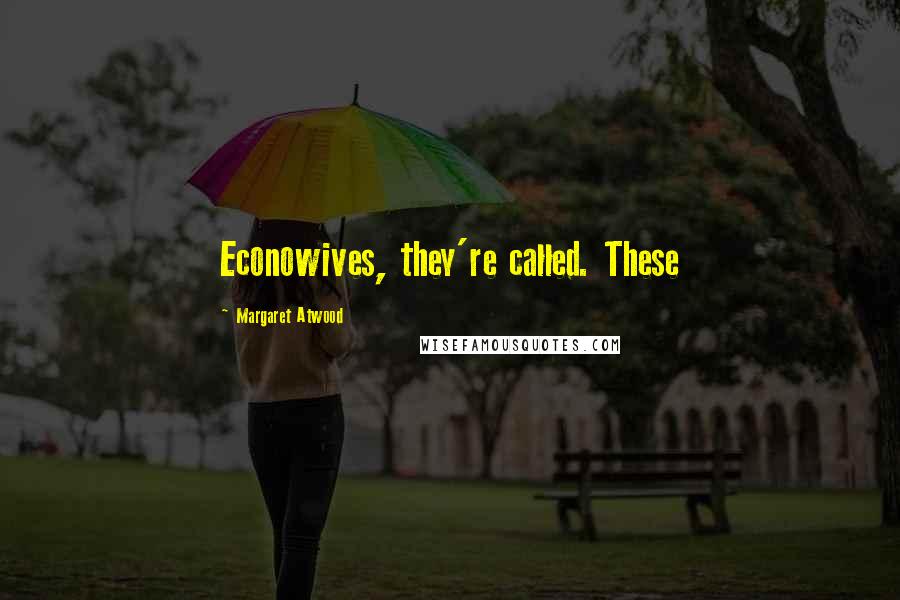 Margaret Atwood Quotes: Econowives, they're called. These