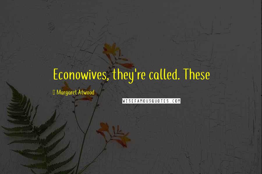 Margaret Atwood Quotes: Econowives, they're called. These