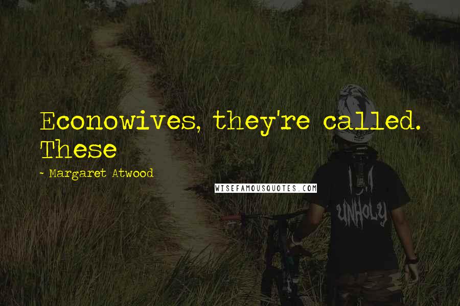 Margaret Atwood Quotes: Econowives, they're called. These