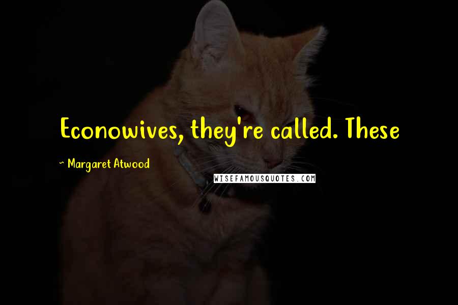 Margaret Atwood Quotes: Econowives, they're called. These