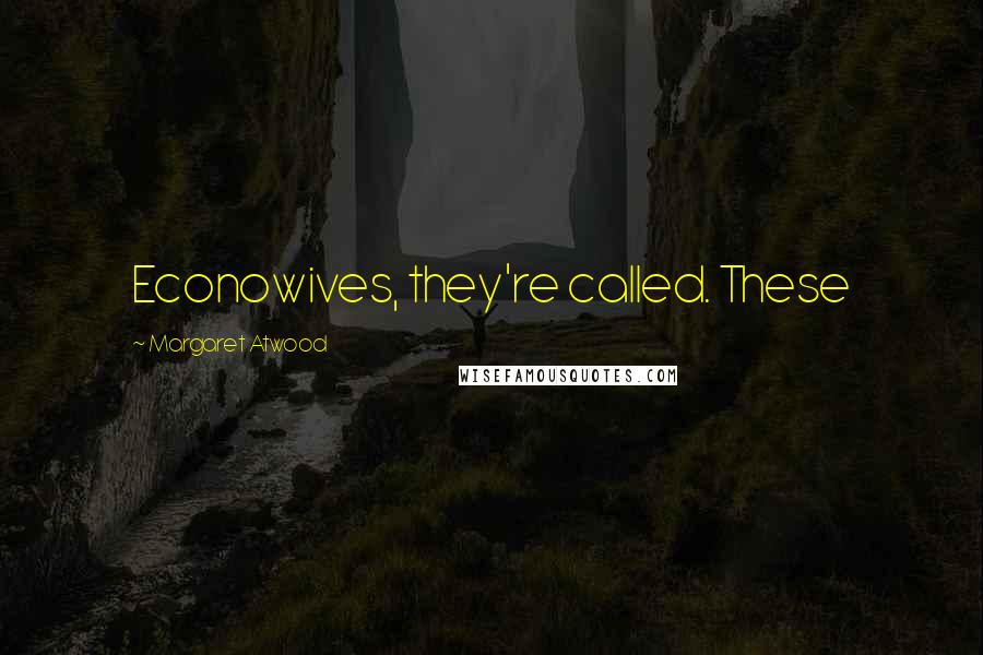 Margaret Atwood Quotes: Econowives, they're called. These