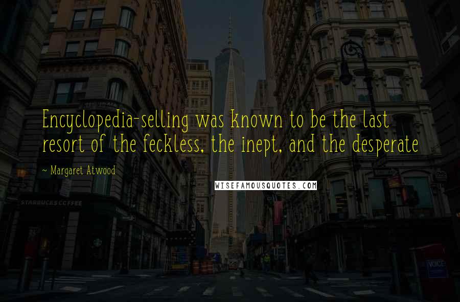 Margaret Atwood Quotes: Encyclopedia-selling was known to be the last resort of the feckless, the inept, and the desperate