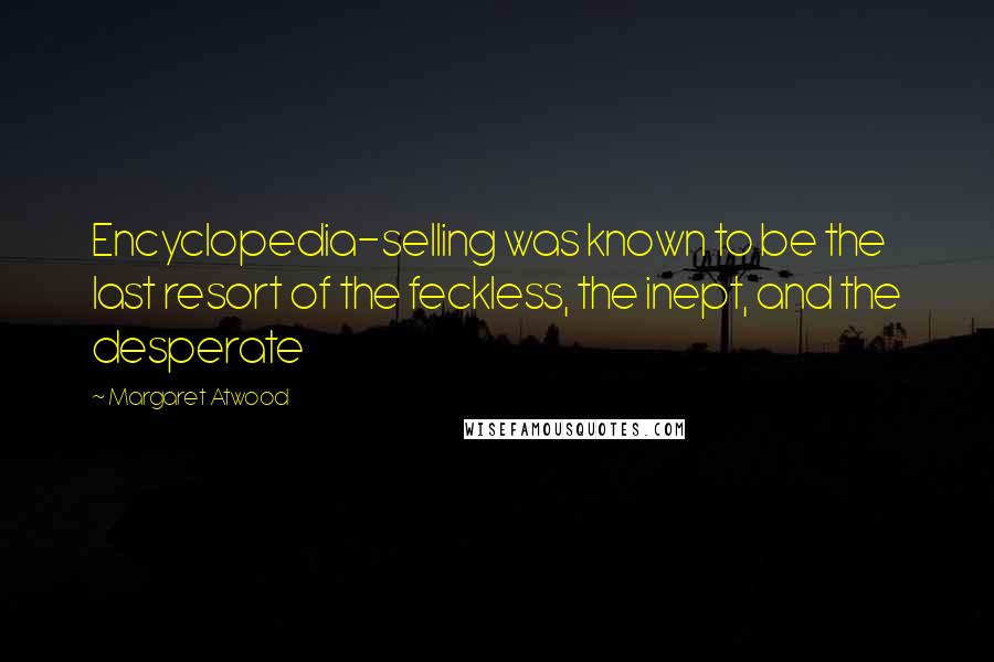 Margaret Atwood Quotes: Encyclopedia-selling was known to be the last resort of the feckless, the inept, and the desperate