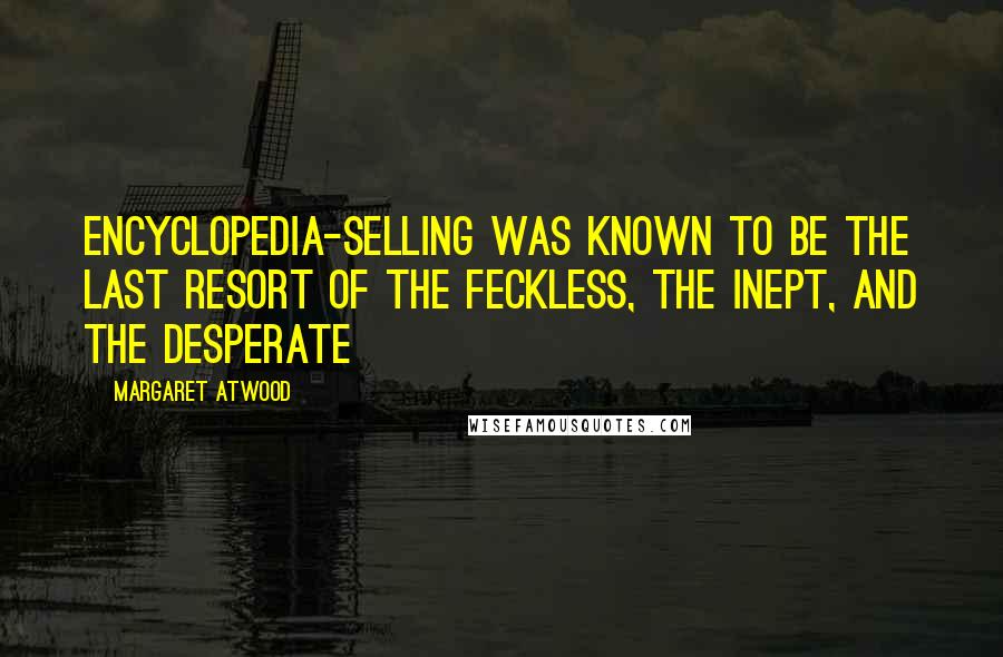 Margaret Atwood Quotes: Encyclopedia-selling was known to be the last resort of the feckless, the inept, and the desperate