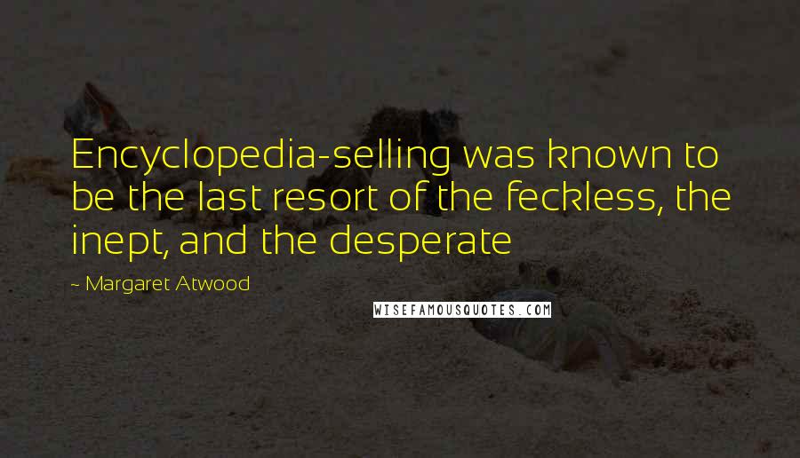 Margaret Atwood Quotes: Encyclopedia-selling was known to be the last resort of the feckless, the inept, and the desperate