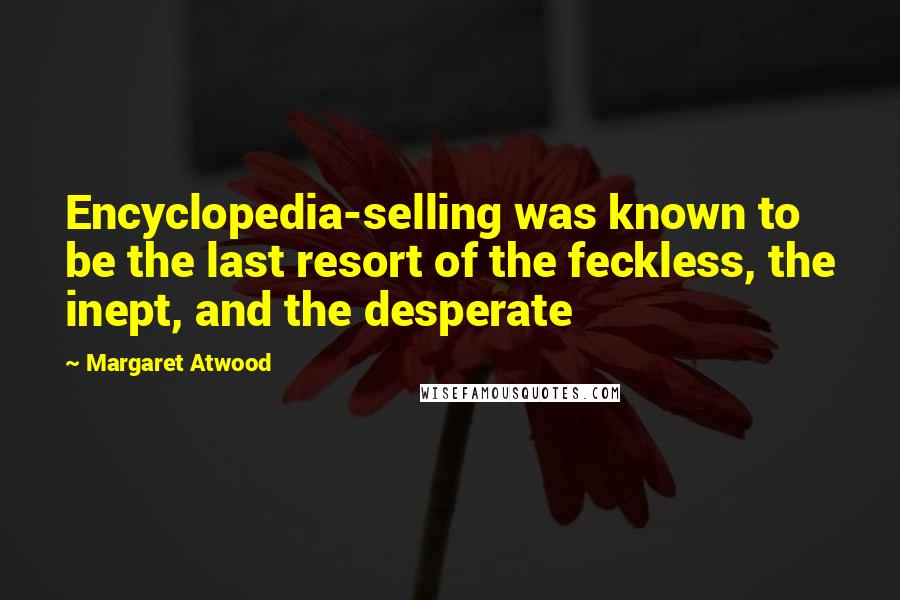 Margaret Atwood Quotes: Encyclopedia-selling was known to be the last resort of the feckless, the inept, and the desperate