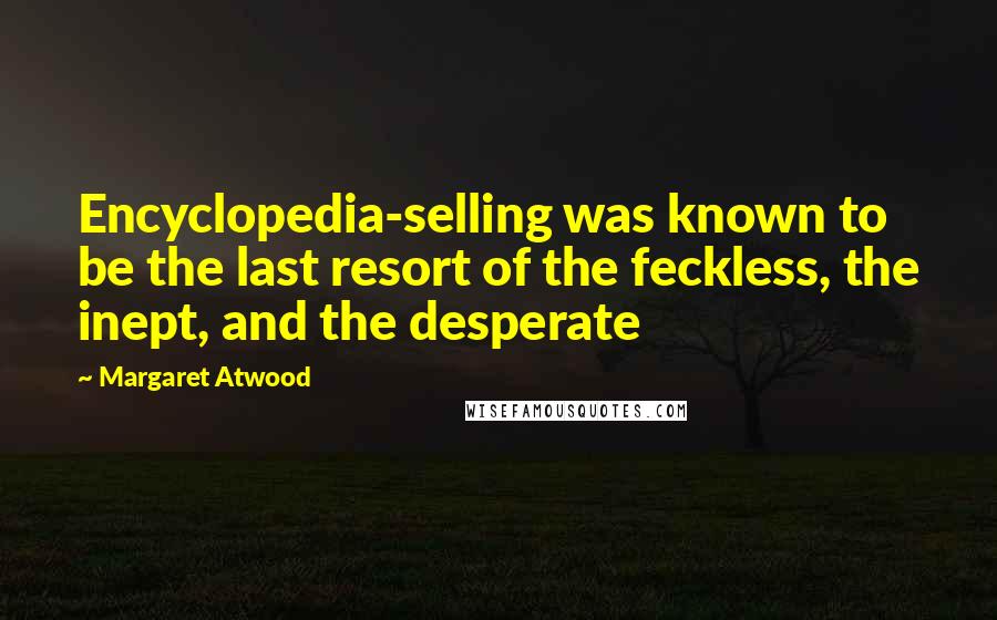 Margaret Atwood Quotes: Encyclopedia-selling was known to be the last resort of the feckless, the inept, and the desperate