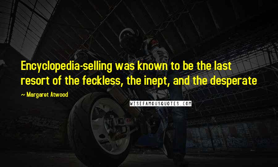 Margaret Atwood Quotes: Encyclopedia-selling was known to be the last resort of the feckless, the inept, and the desperate