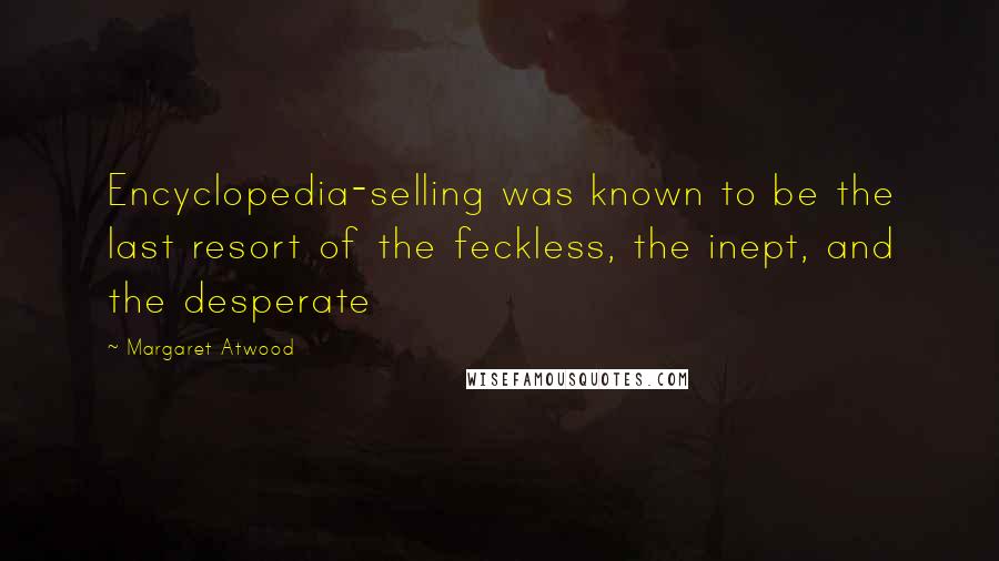 Margaret Atwood Quotes: Encyclopedia-selling was known to be the last resort of the feckless, the inept, and the desperate