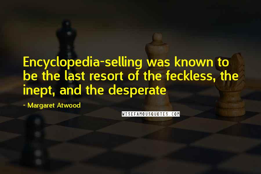 Margaret Atwood Quotes: Encyclopedia-selling was known to be the last resort of the feckless, the inept, and the desperate