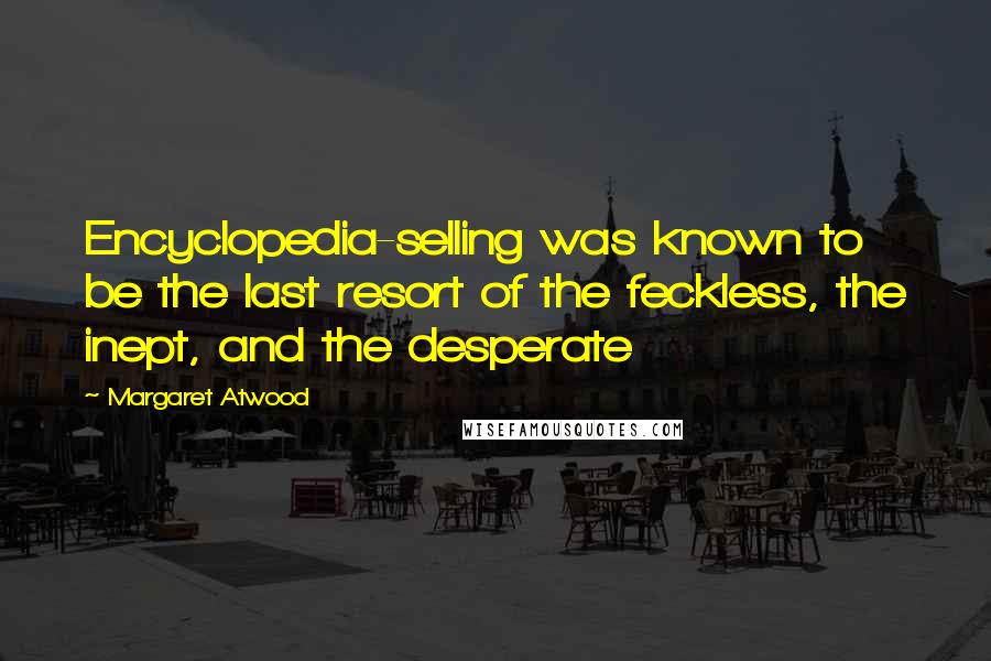 Margaret Atwood Quotes: Encyclopedia-selling was known to be the last resort of the feckless, the inept, and the desperate