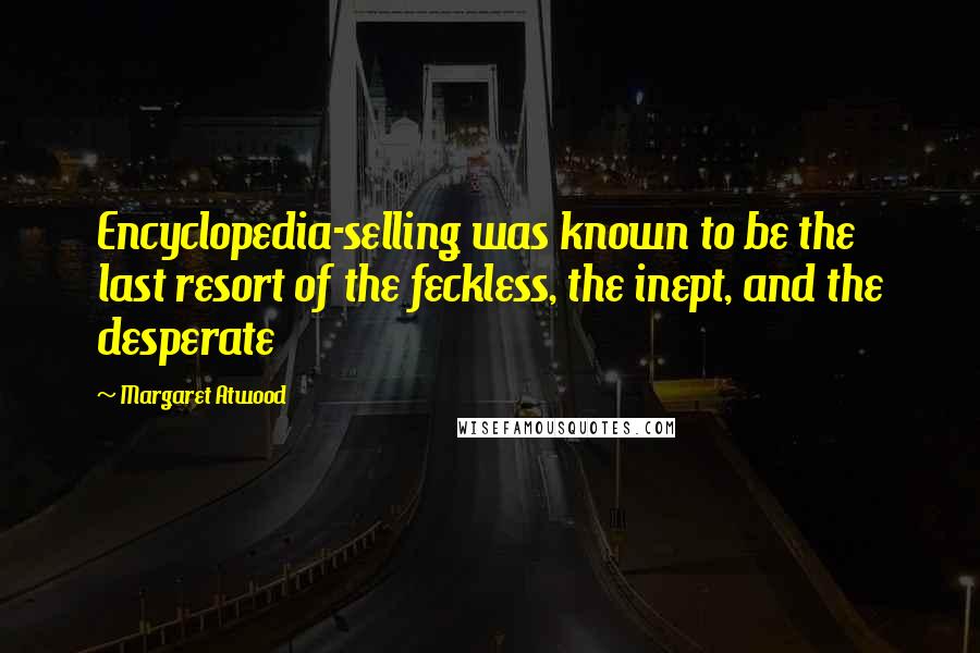 Margaret Atwood Quotes: Encyclopedia-selling was known to be the last resort of the feckless, the inept, and the desperate