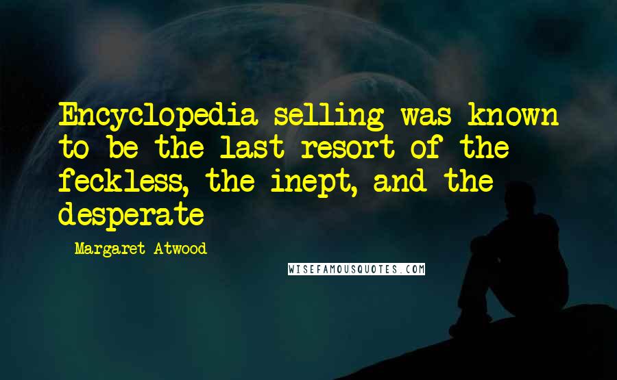 Margaret Atwood Quotes: Encyclopedia-selling was known to be the last resort of the feckless, the inept, and the desperate