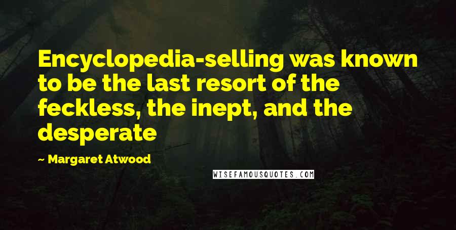 Margaret Atwood Quotes: Encyclopedia-selling was known to be the last resort of the feckless, the inept, and the desperate