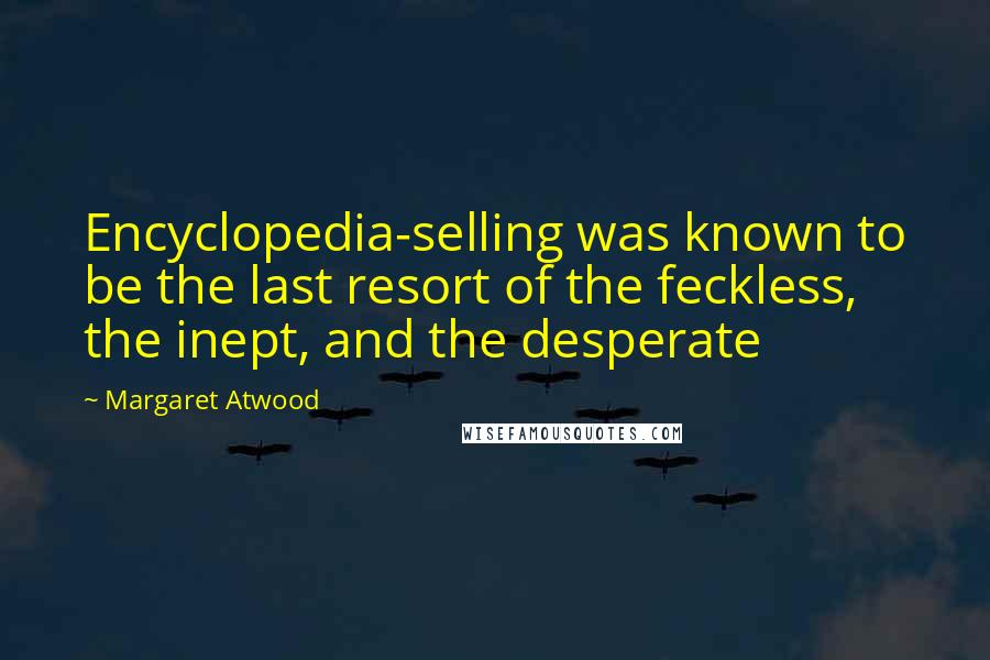 Margaret Atwood Quotes: Encyclopedia-selling was known to be the last resort of the feckless, the inept, and the desperate