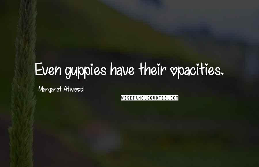 Margaret Atwood Quotes: Even guppies have their opacities.