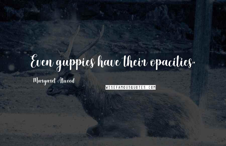 Margaret Atwood Quotes: Even guppies have their opacities.