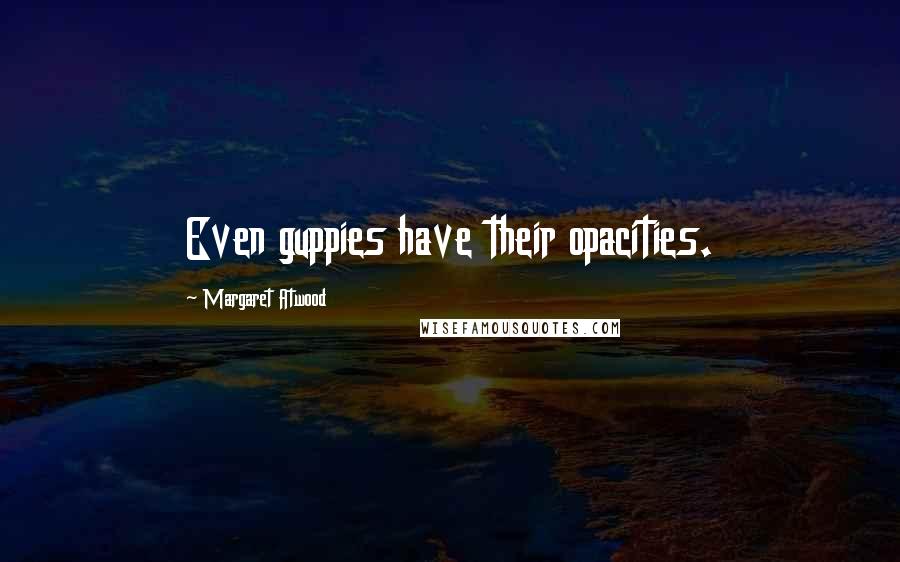 Margaret Atwood Quotes: Even guppies have their opacities.