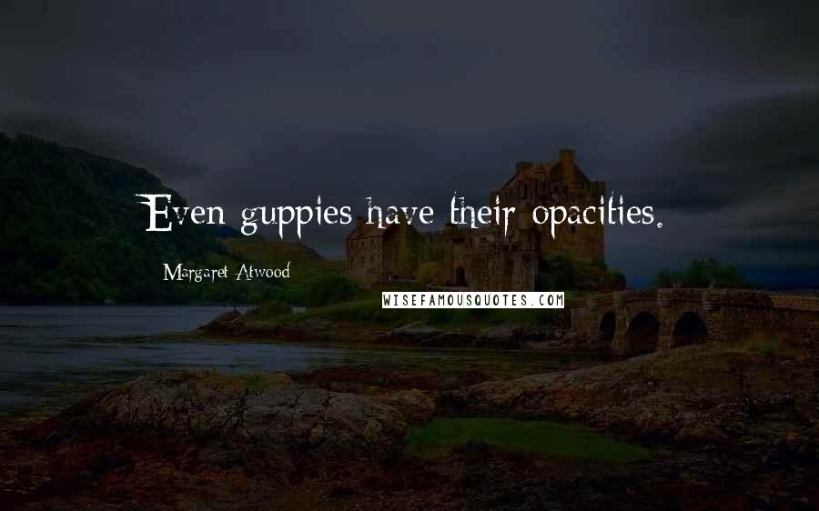 Margaret Atwood Quotes: Even guppies have their opacities.