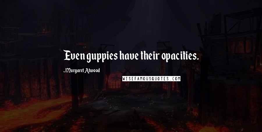 Margaret Atwood Quotes: Even guppies have their opacities.