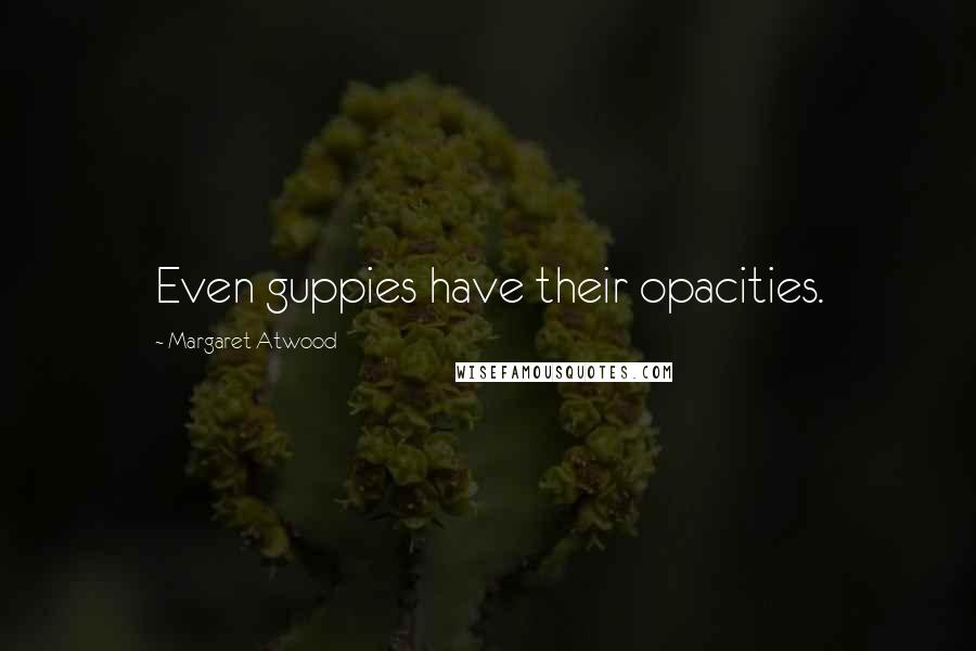 Margaret Atwood Quotes: Even guppies have their opacities.