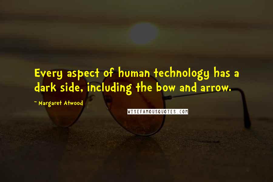 Margaret Atwood Quotes: Every aspect of human technology has a dark side, including the bow and arrow.