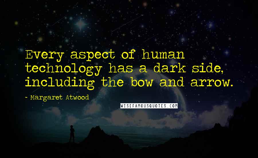 Margaret Atwood Quotes: Every aspect of human technology has a dark side, including the bow and arrow.