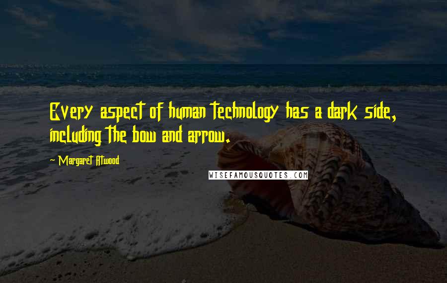 Margaret Atwood Quotes: Every aspect of human technology has a dark side, including the bow and arrow.
