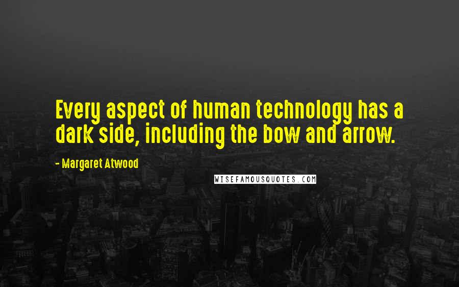 Margaret Atwood Quotes: Every aspect of human technology has a dark side, including the bow and arrow.