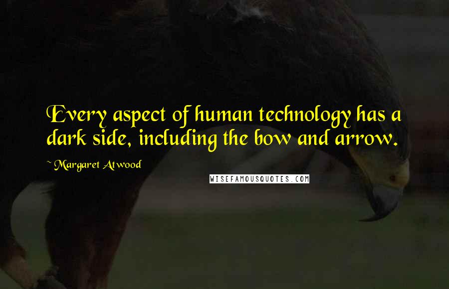 Margaret Atwood Quotes: Every aspect of human technology has a dark side, including the bow and arrow.