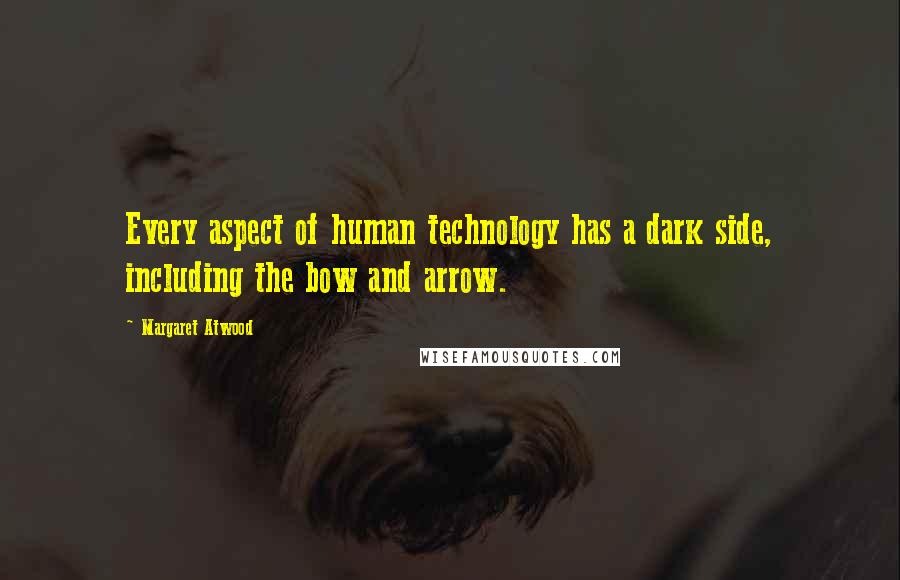 Margaret Atwood Quotes: Every aspect of human technology has a dark side, including the bow and arrow.
