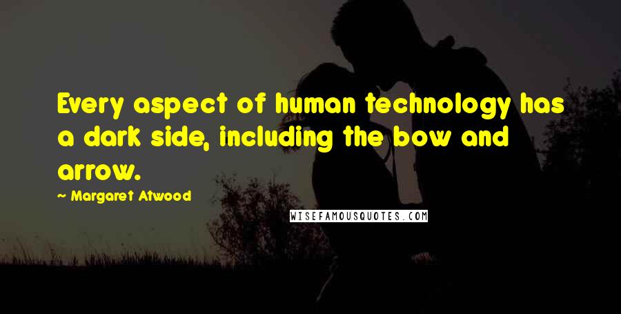 Margaret Atwood Quotes: Every aspect of human technology has a dark side, including the bow and arrow.