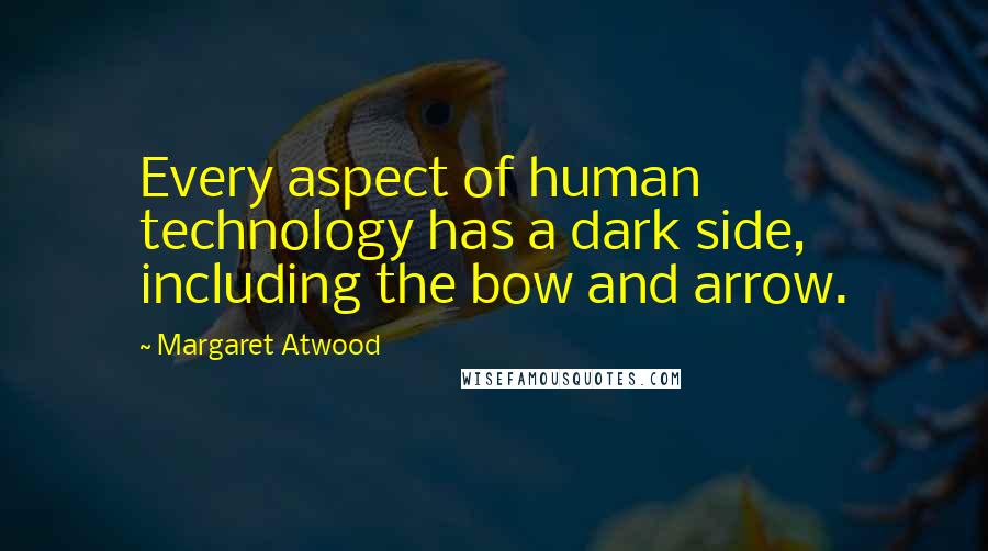 Margaret Atwood Quotes: Every aspect of human technology has a dark side, including the bow and arrow.