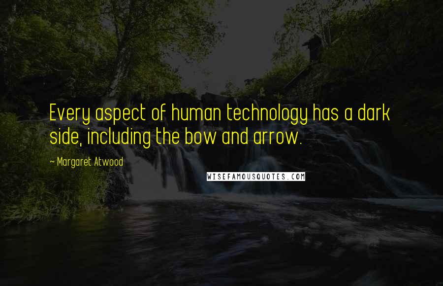 Margaret Atwood Quotes: Every aspect of human technology has a dark side, including the bow and arrow.