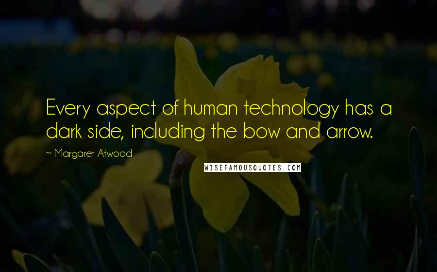 Margaret Atwood Quotes: Every aspect of human technology has a dark side, including the bow and arrow.