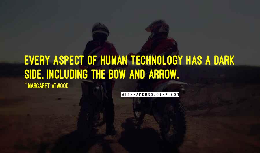 Margaret Atwood Quotes: Every aspect of human technology has a dark side, including the bow and arrow.