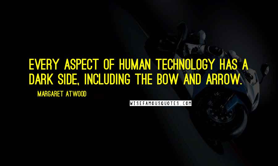 Margaret Atwood Quotes: Every aspect of human technology has a dark side, including the bow and arrow.