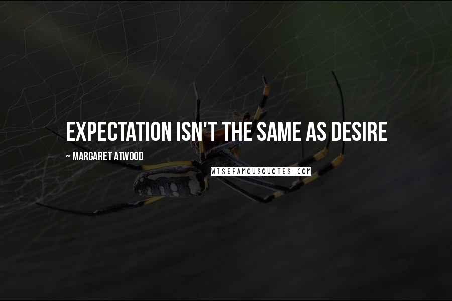 Margaret Atwood Quotes: expectation isn't the same as desire