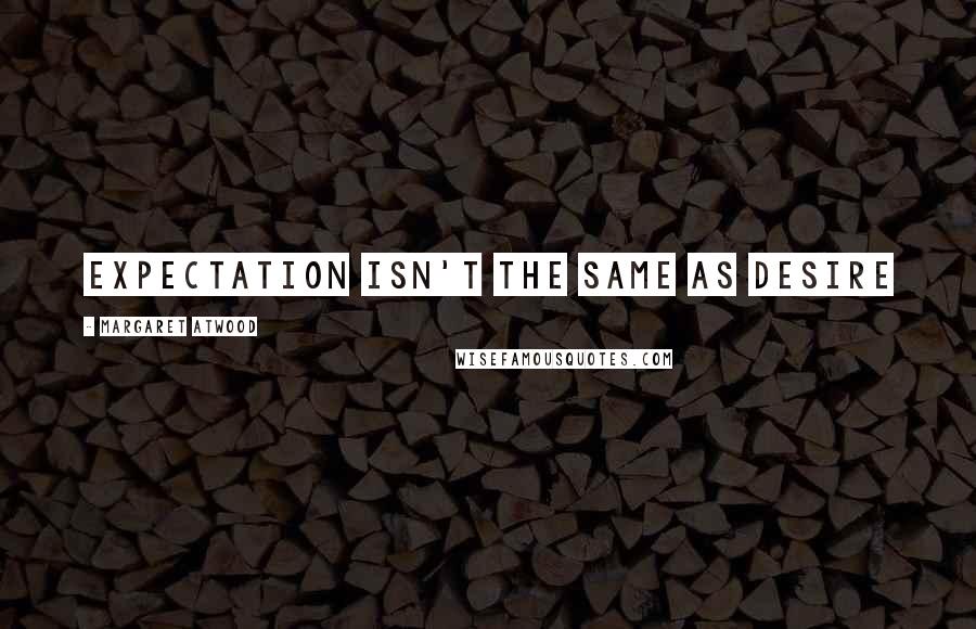 Margaret Atwood Quotes: expectation isn't the same as desire