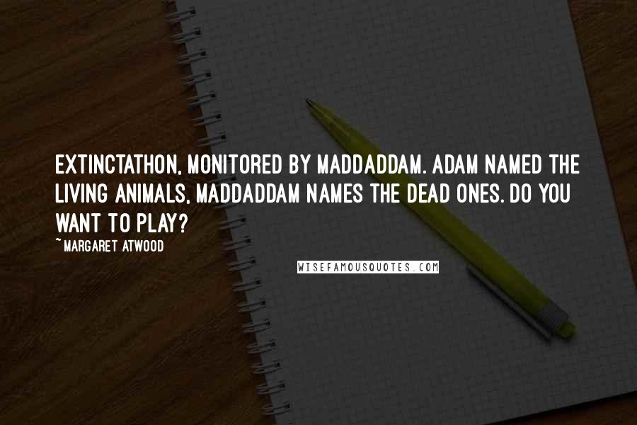 Margaret Atwood Quotes: EXTINCTATHON, Monitored by MaddAddam. Adam named the living animals, MaddAddam names the dead ones. Do you want to play?