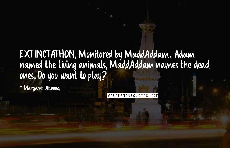 Margaret Atwood Quotes: EXTINCTATHON, Monitored by MaddAddam. Adam named the living animals, MaddAddam names the dead ones. Do you want to play?