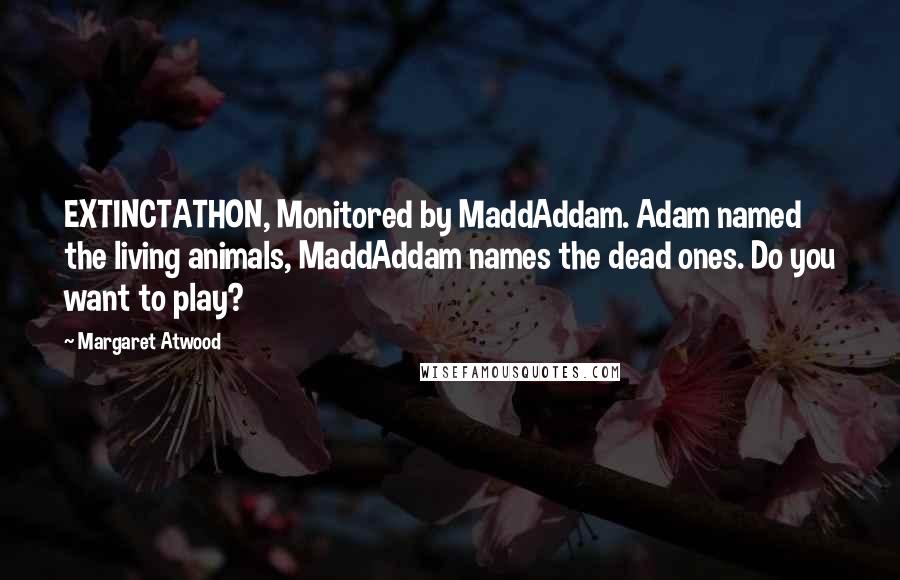 Margaret Atwood Quotes: EXTINCTATHON, Monitored by MaddAddam. Adam named the living animals, MaddAddam names the dead ones. Do you want to play?